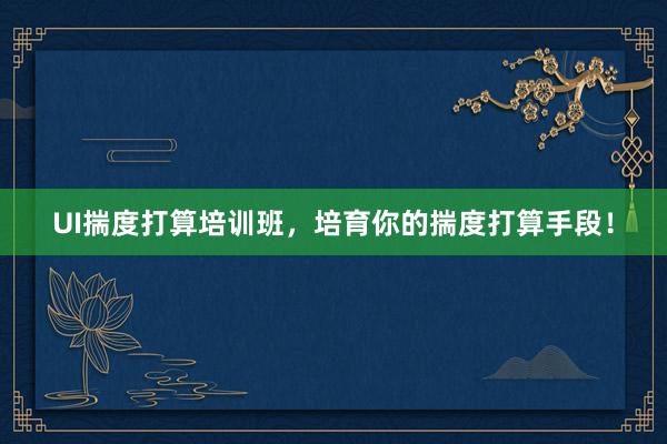 UI揣度打算培训班，培育你的揣度打算手段！